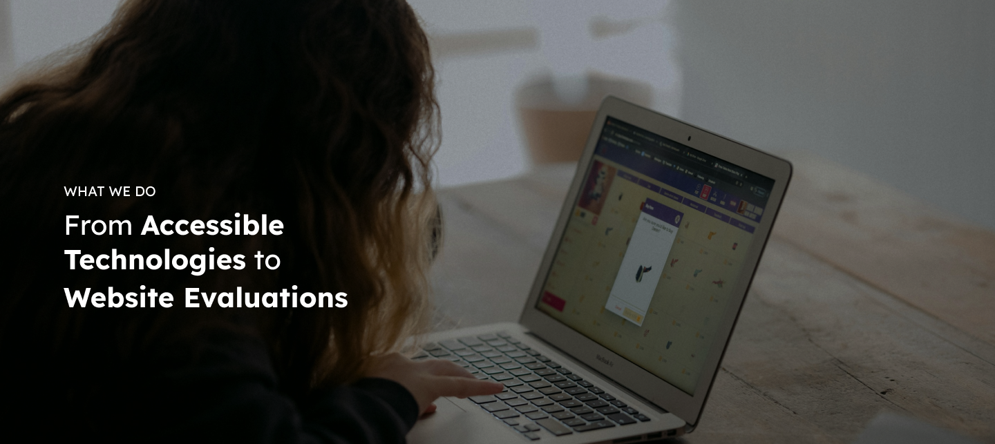 A girl on a laptop and text that says: WHAT WE DO - From Accessible Technologies to Website Evaluations